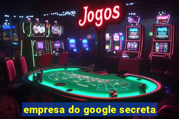 empresa do google secreta